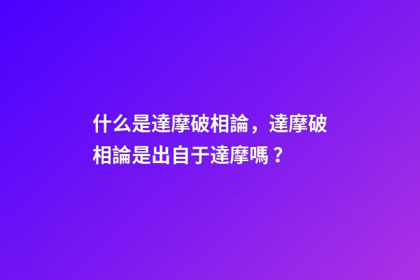 什么是達摩破相論，達摩破相論是出自于達摩嗎？